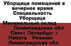 Уборщица помещений в вечернее время › Специальность ­ Уборщица › Минимальный оклад ­ 10 000 - Ленинградская обл., Санкт-Петербург г. Работа » Резюме   . Ленинградская обл.